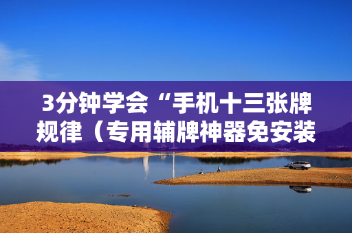 3分钟学会“手机十三张牌规律（专用辅牌神器免安装）