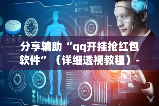 分享辅助“qq开挂抢红包软件”（详细透视教程）-哔哩哔哩
