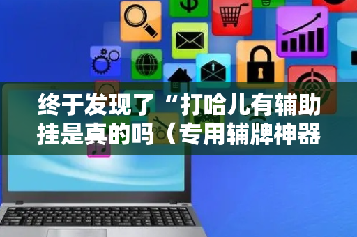 终于发现了“打哈儿有辅助挂是真的吗（专用辅牌神器免安装）