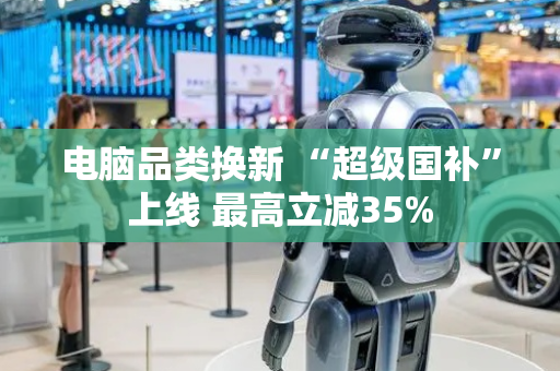 电脑品类换新 “超级国补”上线 最高立减35%