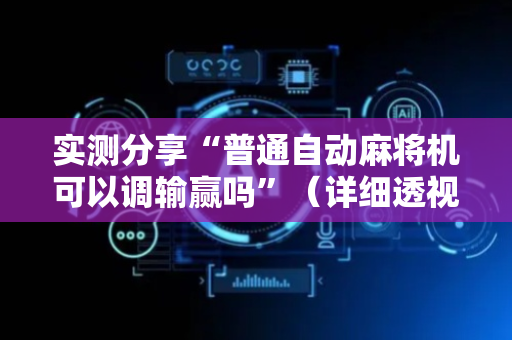 实测分享“普通自动麻将机可以调输赢吗”（详细透视教程）-哔哩哔哩