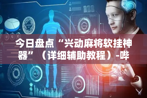 今日盘点“兴动麻将软挂神器”（详细辅助教程）-哔哩哔哩