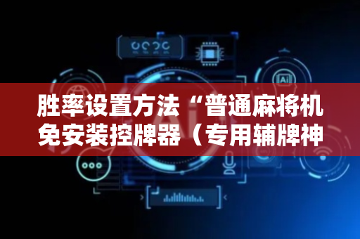 胜率设置方法“普通麻将机免安装控牌器（专用辅牌神器免安装）
