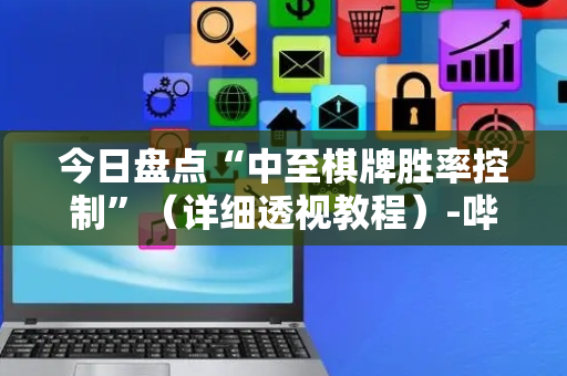 今日盘点“中至棋牌胜率控制”（详细透视教程）-哔哩哔哩
