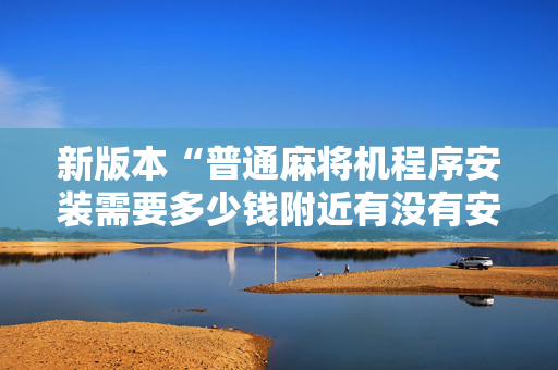新版本“普通麻将机程序安装需要多少钱附近有没有安装麻将机”（详细透视教程）-哔哩哔哩