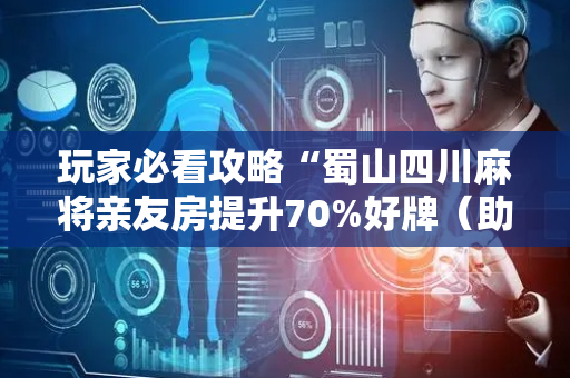 玩家必看攻略“蜀山四川麻将亲友房提升70%好牌（助赢神器通用版）