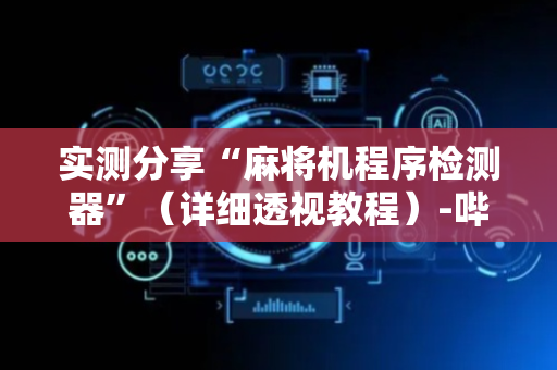 实测分享“麻将机程序检测器”（详细透视教程）-哔哩哔哩