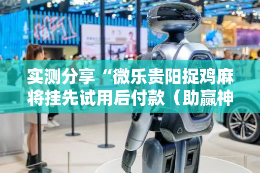 实测分享“微乐贵阳捉鸡麻将挂先试用后付款（助赢神器通用版）