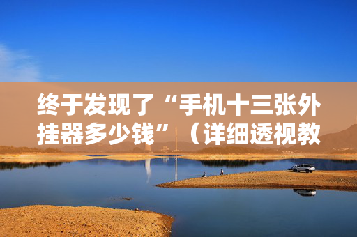 终于发现了“手机十三张外挂器多少钱”（详细透视教程）-哔哩哔哩