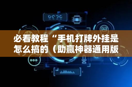 必看教程“手机打牌外挂是怎么搞的（助赢神器通用版）
