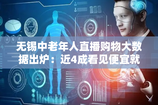 无锡中老年人直播购物大数据出炉：近4成看见便宜就下单