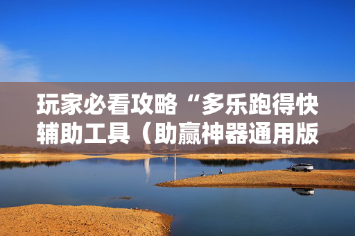 玩家必看攻略“多乐跑得快辅助工具（助赢神器通用版）
