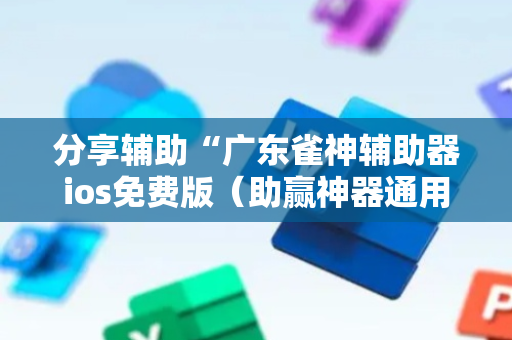 分享辅助“广东雀神辅助器ios免费版（助赢神器通用版）