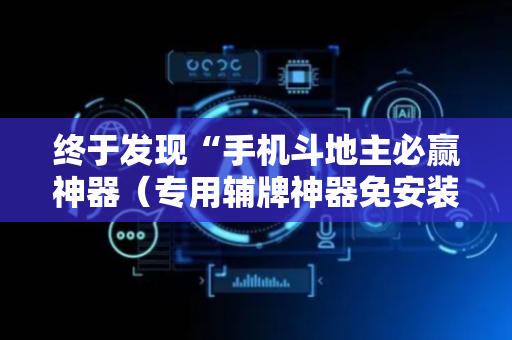 终于发现“手机斗地主必赢神器（专用辅牌神器免安装）