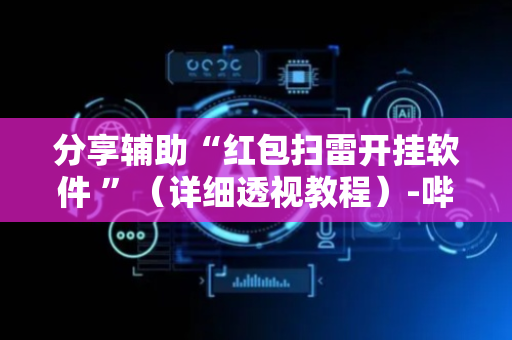 分享辅助“红包扫雷开挂软件 ”（详细透视教程）-哔哩哔哩