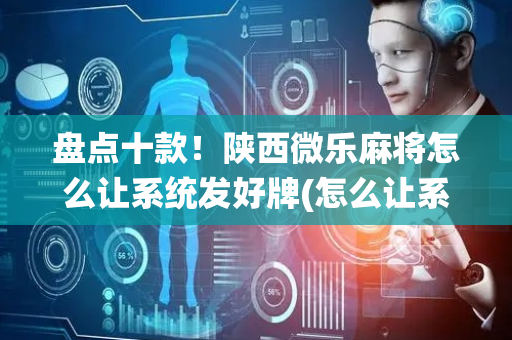 盘点十款！陕西微乐麻将怎么让系统发好牌(怎么让系统给你发好牌)