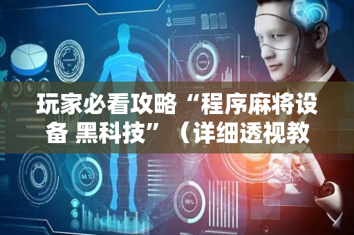 玩家必看攻略“程序麻将设备 黑科技”（详细透视教程）-哔哩哔哩