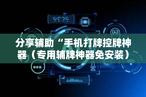 分享辅助“手机打牌控牌神器（专用辅牌神器免安装）