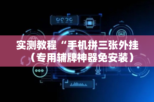 实测教程“手机拼三张外挂（专用辅牌神器免安装）