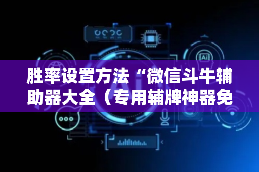 胜率设置方法“微信斗牛辅助器大全（专用辅牌神器免安装）