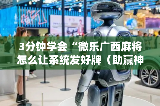 3分钟学会“微乐广西麻将怎么让系统发好牌（助赢神器通用版）
