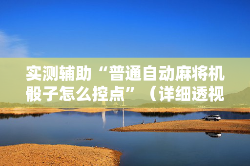 实测辅助“普通自动麻将机骰子怎么控点”（详细透视教程）-哔哩哔哩