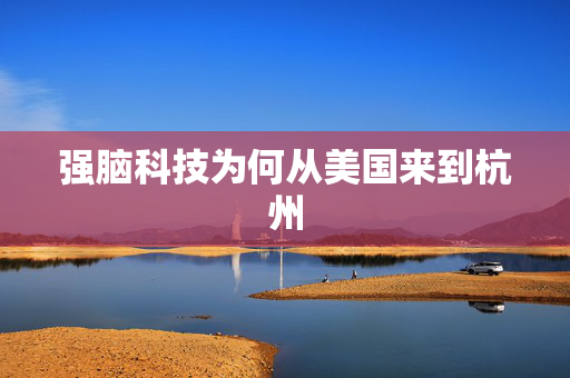 强脑科技为何从美国来到杭州