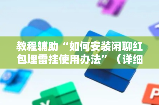 教程辅助“如何安装闲聊红包埋雷挂使用办法”（详细透视教程）-哔哩哔哩