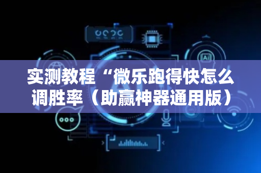 实测教程“微乐跑得快怎么调胜率（助赢神器通用版）