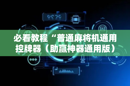 必看教程“普通麻将机通用控牌器（助赢神器通用版）