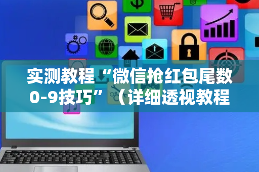实测教程“微信抢红包尾数0-9技巧”（详细透视教程）-哔哩哔哩