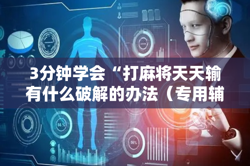 3分钟学会“打麻将天天输有什么破解的办法（专用辅牌神器免安装）