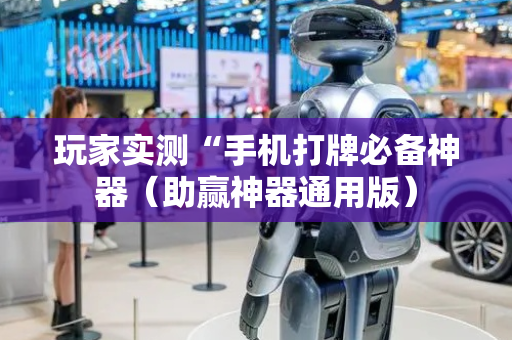 玩家实测“手机打牌必备神器（助赢神器通用版）