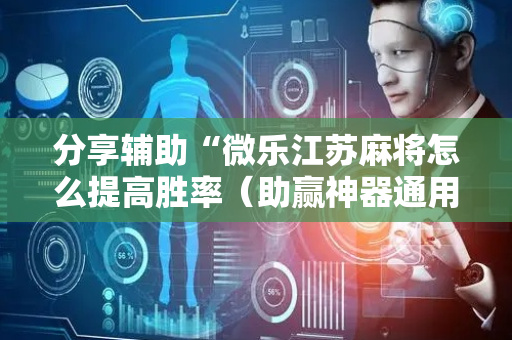 分享辅助“微乐江苏麻将怎么提高胜率（助赢神器通用版）