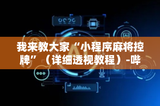 我来教大家“小程序麻将控牌”（详细透视教程）-哔哩哔哩
