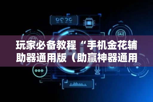 玩家必备教程“手机金花辅助器通用版（助赢神器通用版）