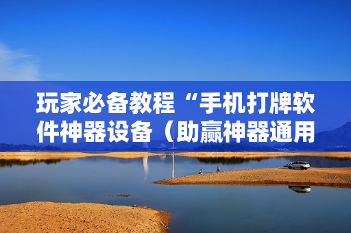 玩家必备教程“手机打牌软件神器设备（助赢神器通用版）
