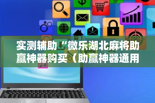 实测辅助“微乐湖北麻将助赢神器购买（助赢神器通用版）