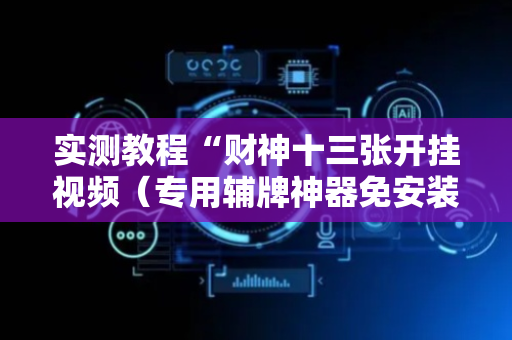 实测教程“财神十三张开挂视频（专用辅牌神器免安装）