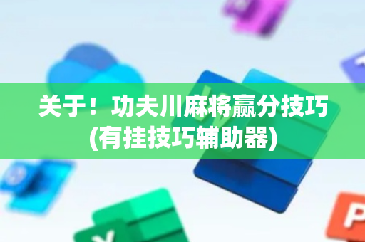 关于！功夫川麻将赢分技巧(有挂技巧辅助器)