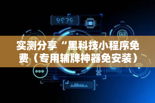 实测分享“黑科技小程序免费（专用辅牌神器免安装）
