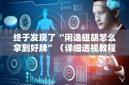 终于发现了“闲逸碰胡怎么拿到好牌”（详细透视教程）-哔哩哔哩