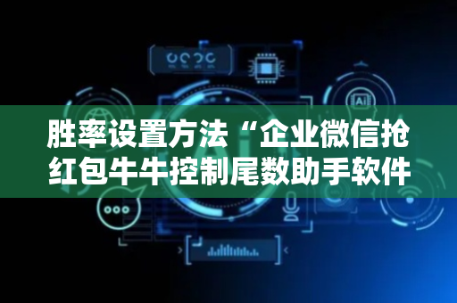 胜率设置方法“企业微信抢红包牛牛控制尾数助手软件”（详细透视教程）-哔哩哔哩