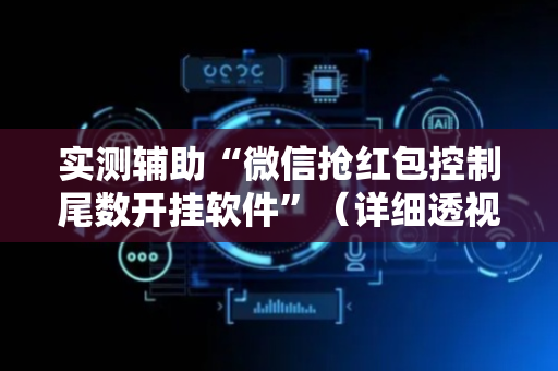 实测辅助“微信抢红包控制尾数开挂软件”（详细透视教程）-哔哩哔哩