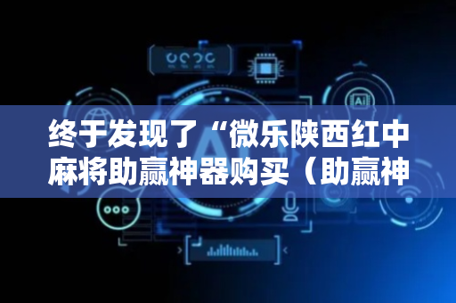 终于发现了“微乐陕西红中麻将助赢神器购买（助赢神器通用版）