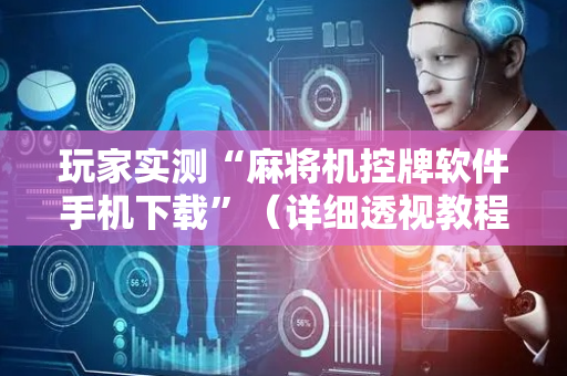 玩家实测“麻将机控牌软件手机下载”（详细透视教程）-哔哩哔哩