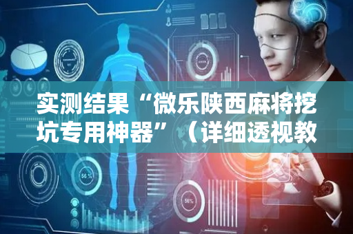 实测结果“微乐陕西麻将挖坑专用神器”（详细透视教程）-哔哩哔哩