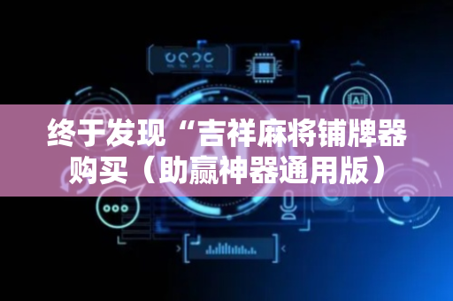 终于发现“吉祥麻将铺牌器购买（助赢神器通用版）