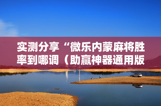 实测分享“微乐内蒙麻将胜率到哪调（助赢神器通用版）