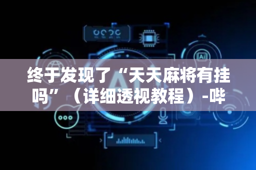 终于发现了“天天麻将有挂吗”（详细透视教程）-哔哩哔哩